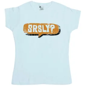 Funny Slogan SRSLY? Womens Fitted T-Shirt